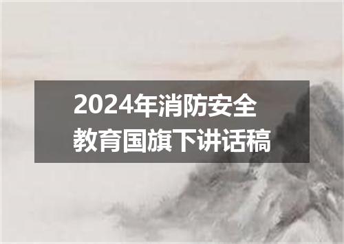 2024年消防安全教育国旗下讲话稿