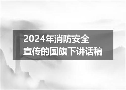 2024年消防安全宣传的国旗下讲话稿