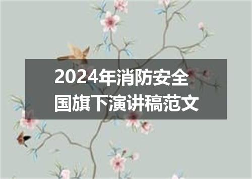 2024年消防安全国旗下演讲稿范文