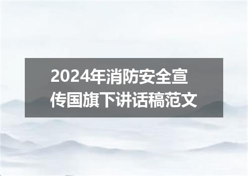 2024年消防安全宣传国旗下讲话稿范文