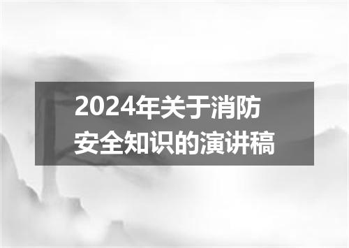 2024年关于消防安全知识的演讲稿