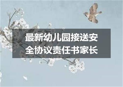 最新幼儿园接送安全协议责任书家长