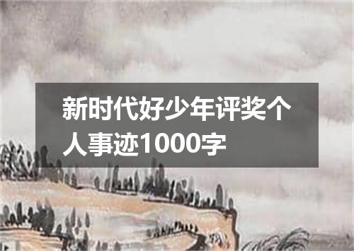 新时代好少年评奖个人事迹1000字