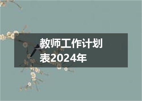 教师工作计划表2024年