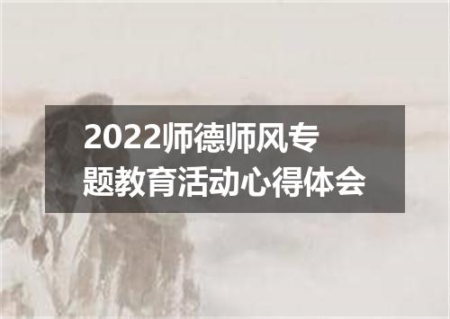 2022师德师风专题教育活动心得体会