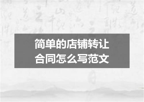 简单的店铺转让合同怎么写范文