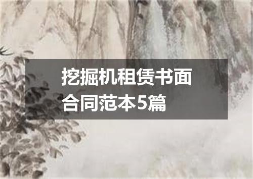挖掘机租赁书面合同范本5篇