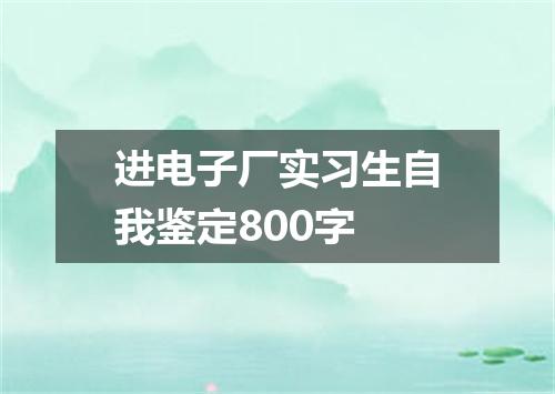 进电子厂实习生自我鉴定800字