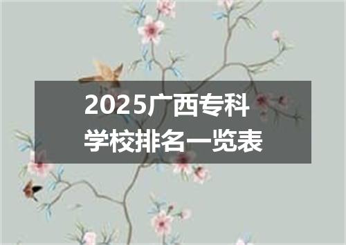 2025广西专科学校排名一览表