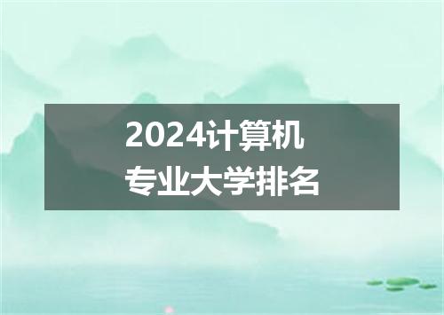 2024计算机专业大学排名