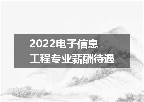2022电子信息工程专业薪酬待遇