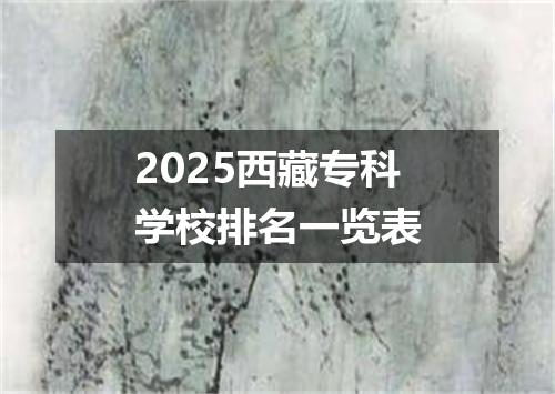 2025西藏专科学校排名一览表