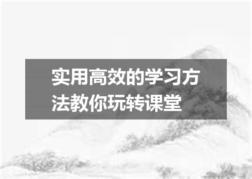 实用高效的学习方法教你玩转课堂