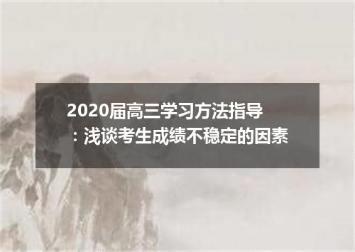 2020届高三学习方法指导：浅谈考生成绩不稳定的因素