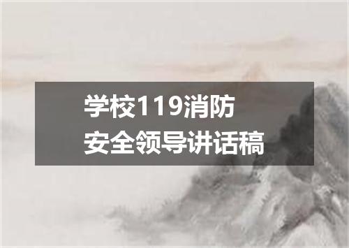 学校119消防安全领导讲话稿