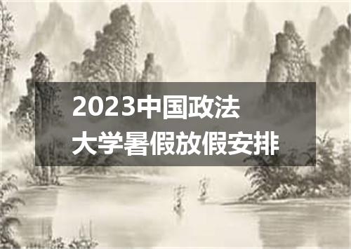 2023中国政法大学暑假放假安排