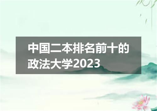 中国二本排名前十的政法大学2023