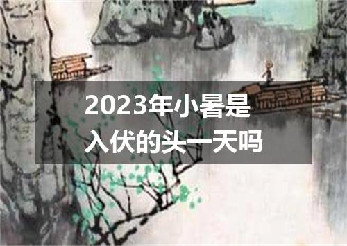 2023年小暑是入伏的头一天吗