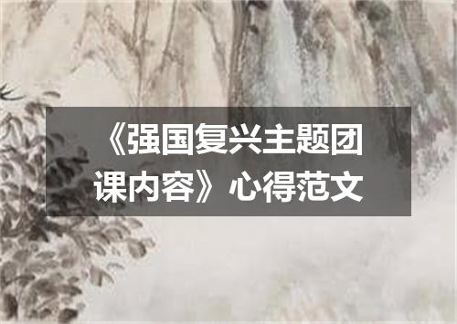 《强国复兴主题团课内容》心得范文
