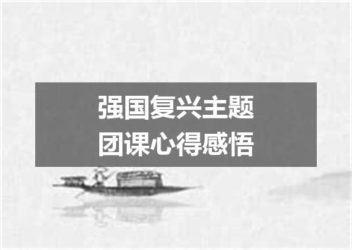 强国复兴主题团课心得感悟