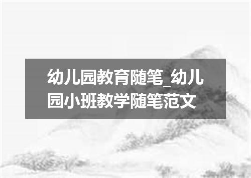 幼儿园教育随笔_幼儿园小班教学随笔范文