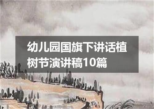 幼儿园国旗下讲话植树节演讲稿10篇