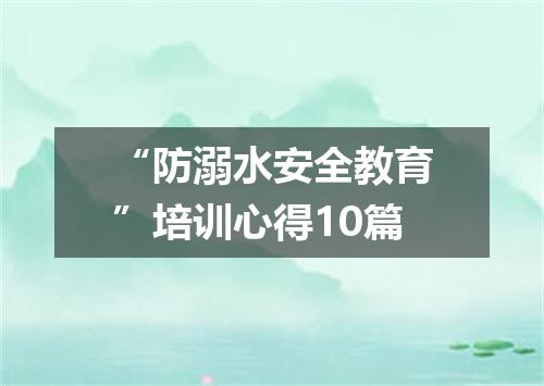“防溺水安全教育”培训心得10篇