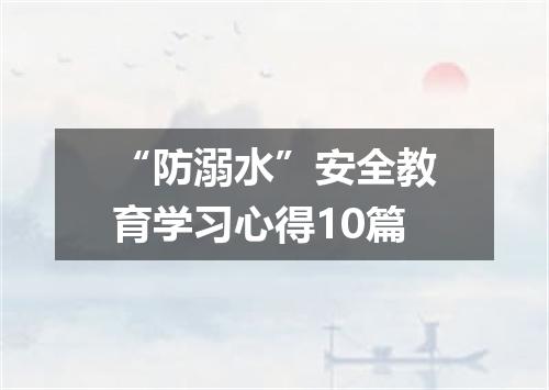“防溺水”安全教育学习心得10篇