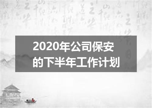 2020年公司保安的下半年工作计划