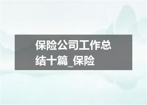 保险公司工作总结十篇_保险