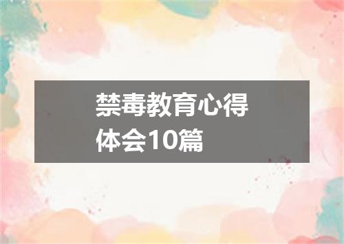 禁毒教育心得体会10篇