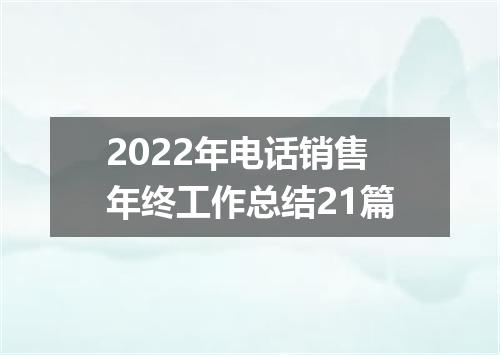 2022年电话销售年终工作总结21篇