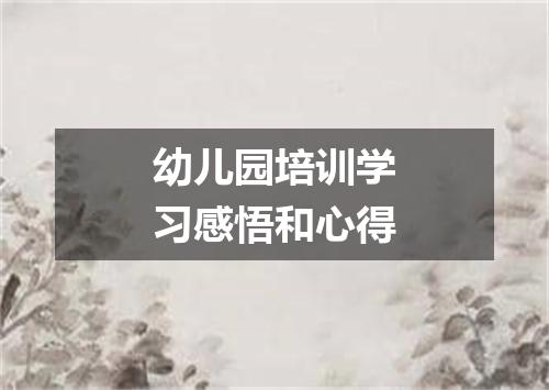 幼儿园培训学习感悟和心得