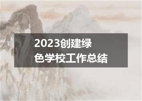 2023创建绿色学校工作总结