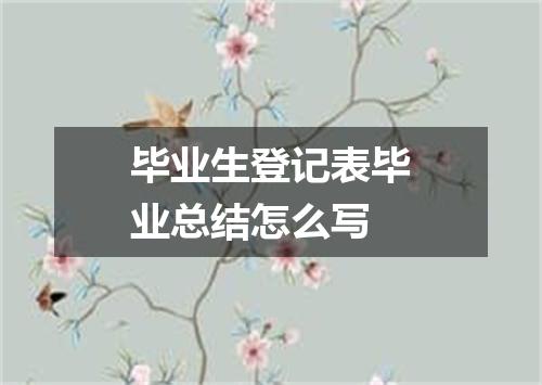 毕业生登记表毕业总结怎么写