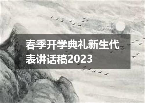 春季开学典礼新生代表讲话稿2023