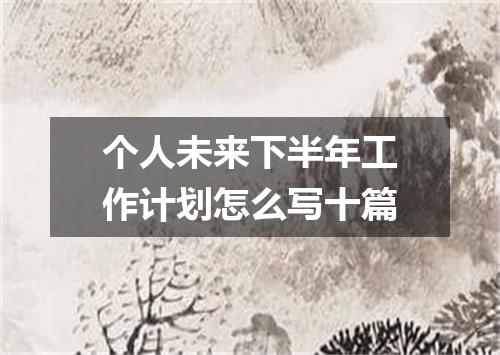 个人未来下半年工作计划怎么写十篇
