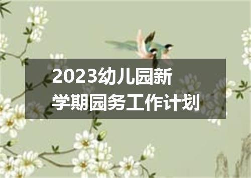 2023幼儿园新学期园务工作计划