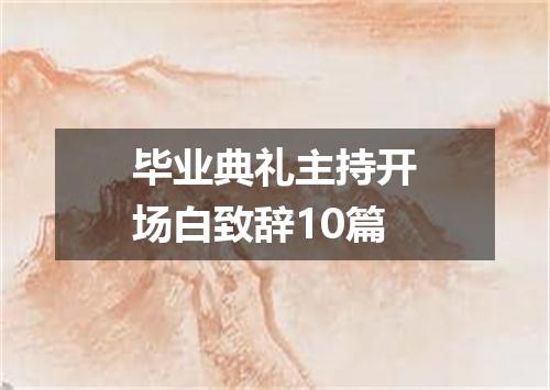 毕业典礼主持开场白致辞10篇