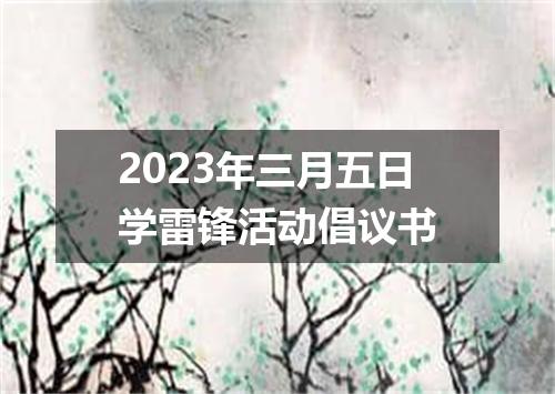 2023年三月五日学雷锋活动倡议书