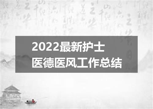 2022最新护士医德医风工作总结