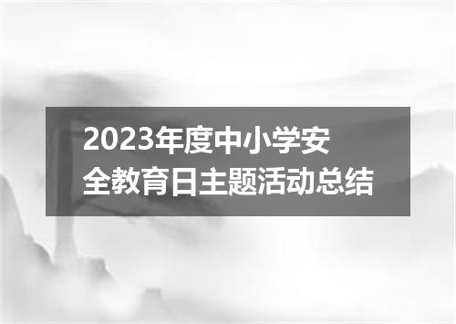 2023年度中小学安全教育日主题活动总结