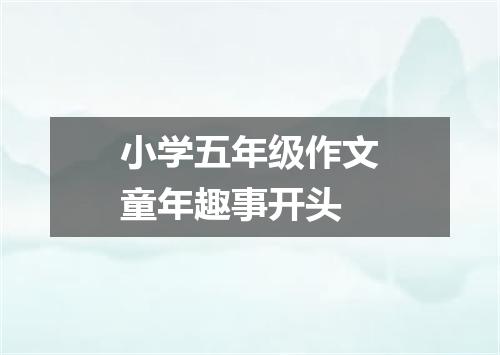小学五年级作文童年趣事开头