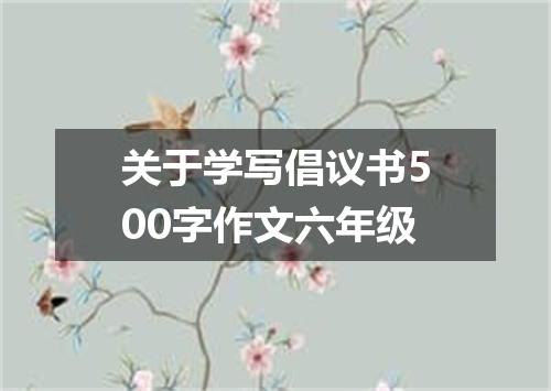 关于学写倡议书500字作文六年级