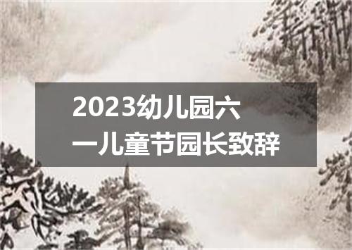 2023幼儿园六一儿童节园长致辞