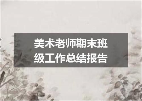 美术老师期末班级工作总结报告