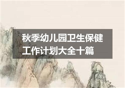 秋季幼儿园卫生保健工作计划大全十篇