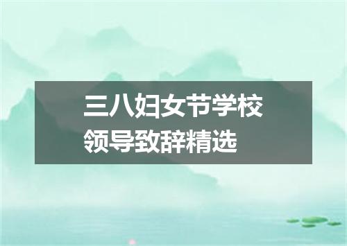 三八妇女节学校领导致辞精选