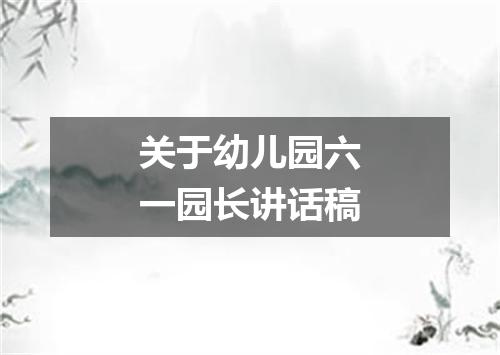 关于幼儿园六一园长讲话稿