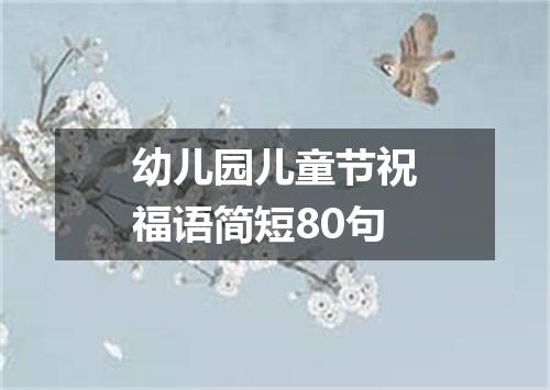 幼儿园儿童节祝福语简短80句